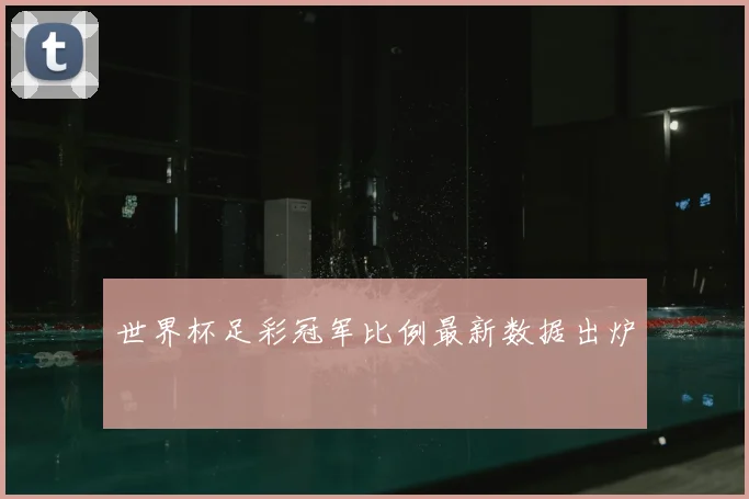 世界杯足彩冠军比例最新数据出炉