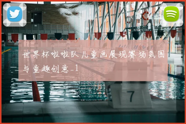 世界杯啦啦队儿童画展现赛场氛围与童趣创意_1
