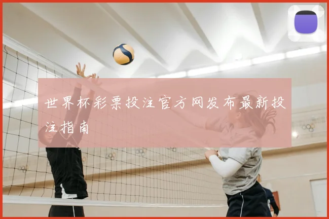 世界杯彩票投注官方网发布最新投注指南