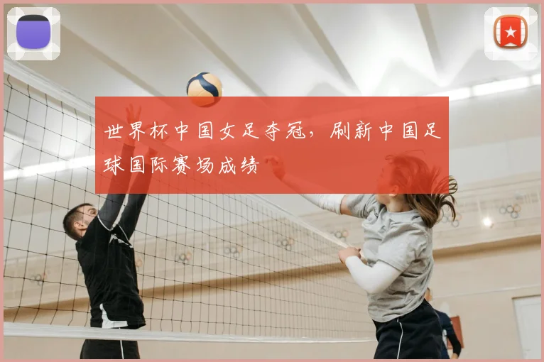 世界杯中国女足夺冠，刷新中国足球国际赛场成绩