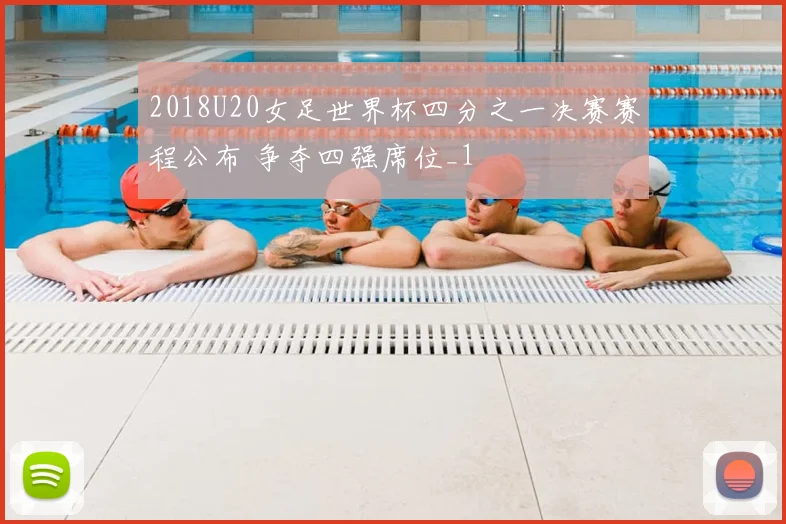 2018U20女足世界杯四分之一决赛赛程公布 争夺四强席位_1