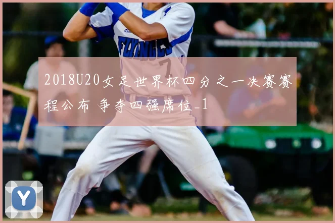 2018U20女足世界杯四分之一决赛赛程公布 争夺四强席位_1