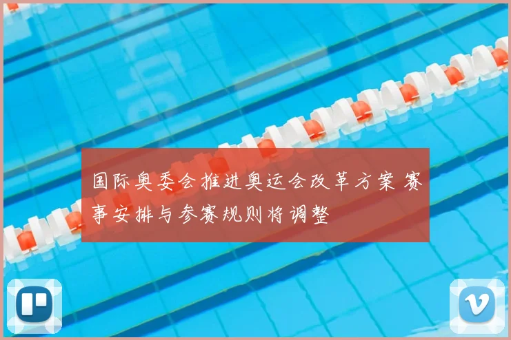 国际奥委会推进奥运会改革方案 赛事安排与参赛规则将调整